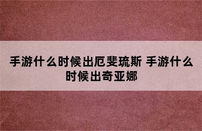 手游什么时候出厄斐琉斯 手游什么时候出奇亚娜